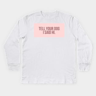 Tell Your Dog I Said Hi - Dog Quotes Kids Long Sleeve T-Shirt